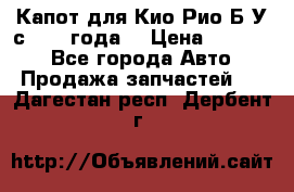 Капот для Кио Рио Б/У с 2012 года. › Цена ­ 14 000 - Все города Авто » Продажа запчастей   . Дагестан респ.,Дербент г.